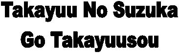 Takayuu No Suzuka
Go Takayuusou